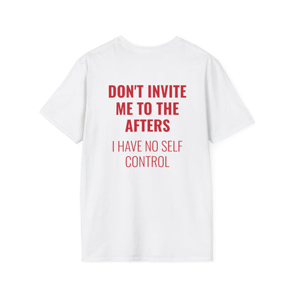 Graphic Unisex T-Shirt - DONT INVITE ME TO THE AFTERS, I HAVE NO SELF CONTROL