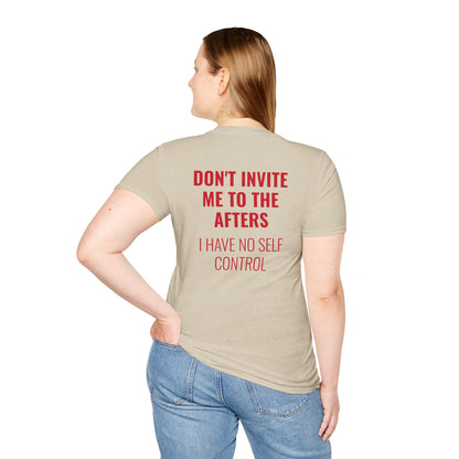 Graphic Unisex T-Shirt - DONT INVITE ME TO THE AFTERS, I HAVE NO SELF CONTROL
