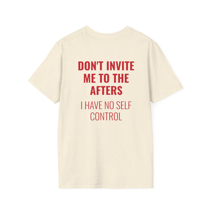 Graphic Unisex T-Shirt - DONT INVITE ME TO THE AFTERS, I HAVE NO SELF CONTROL