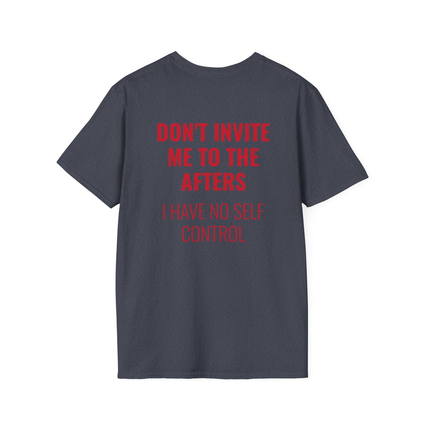 Graphic Unisex T-Shirt - DONT INVITE ME TO THE AFTERS, I HAVE NO SELF CONTROL
