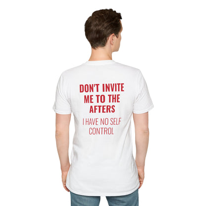 Graphic Unisex T-Shirt - DONT INVITE ME TO THE AFTERS, I HAVE NO SELF CONTROL