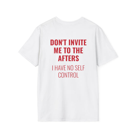 Graphic Unisex T-Shirt - DONT INVITE ME TO THE AFTERS, I HAVE NO SELF CONTROL